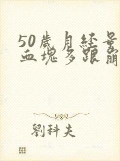 50岁月经量大血块多跟崩漏似的