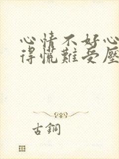 心情不好心里堵得慌难受压抑怎么办图片