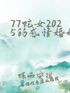 77蛇女2025的感情婚姻怎样