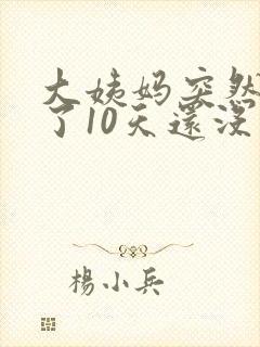 大姨妈突然推迟了10天还没来什么原因