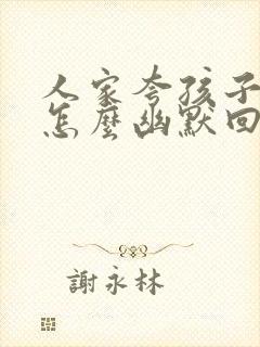 人家夸孩子可爱怎么幽默回答