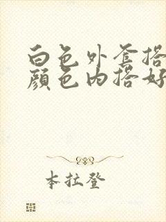 白色外套搭什么颜色内搭好看