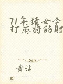 71年猪女今天打麻将的财运