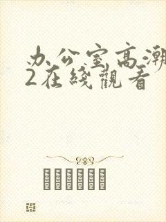 办公室高潮秘书2在线观看