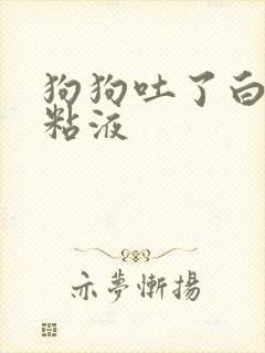 狗狗吐了白色的粘液