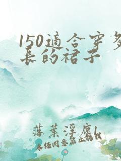 150适合穿多长的裙子