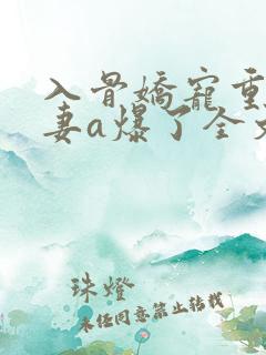 入骨娇宠重生甜妻a爆了全文免费阅读