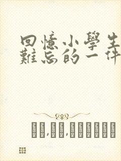 回忆小学生活最难忘的一件事的作文