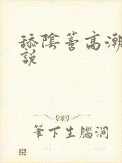 舔阴蒂高潮了小说