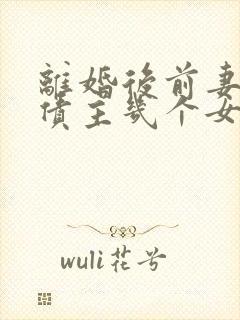 离婚后前妻成了债主几个女主