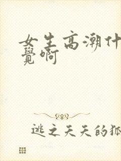 女生高潮什么感觉啊