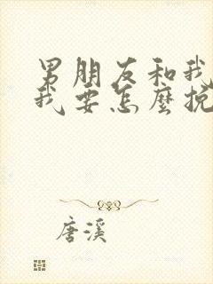 男朋友和我分手我要怎么挽回