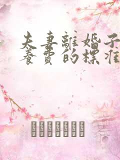 夫妻离婚子女抚养费的标准是多少?