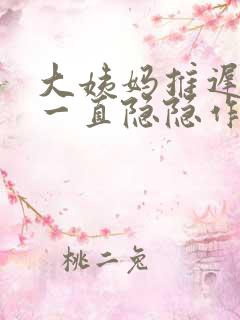 大姨妈推迟肚子一直隐隐作痛