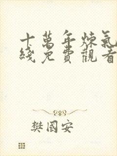 十万年炼气期在线免费观看