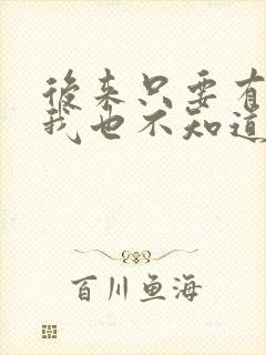 后来只要有人陪我也不知道我爱谁