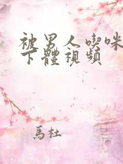 被男人吃咪咪摸下体视频