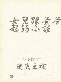 女儿跟爸爸在一起的小说