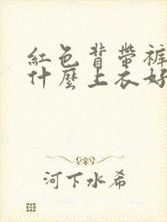 红色背带裤搭配什么上衣好看