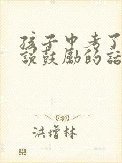 孩子中考了怎么说鼓励的话