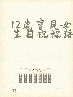 12岁宝贝女儿生日祝福语