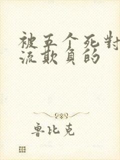 被五个死对头轮流欺负的