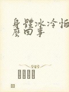 身体冰冷怕冷怎么回事