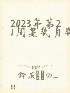 2023年第21周是几月几号