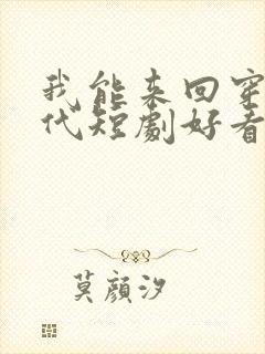 我能来回穿梭古代短剧好看的