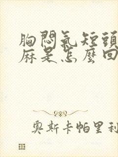 胸闷气短头晕手麻是怎么回事