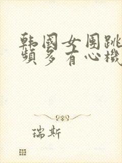 韩国女团跳舞视频多有心机