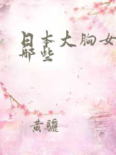 日本大胸女优有哪些