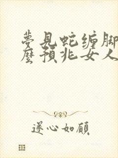 梦见蛇缠脚是什么预兆女人