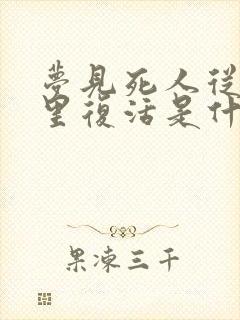 梦见死人从棺材里复活是什么预兆