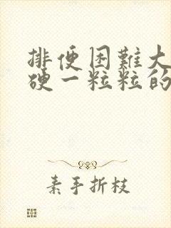 排便困难大便干硬一粒粒的