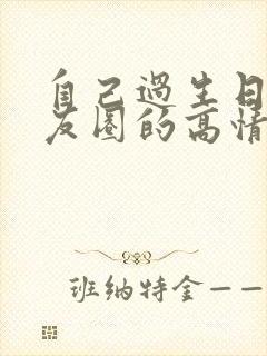 自己过生日发朋友圈的高情商句子