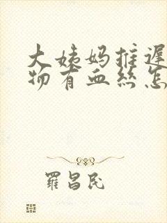 大姨妈推迟分泌物有血丝怎么回事