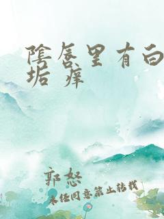 阴唇里有白色污垢 痒