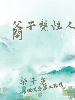 父子双性人笔趣阁