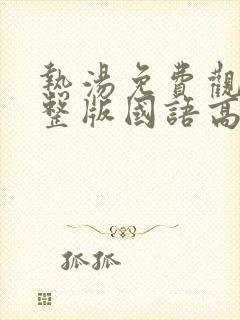 热汤免费观看完整版国语高清在线