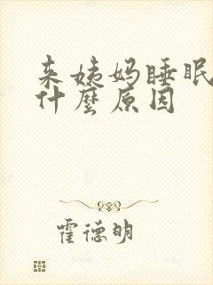 来姨妈睡眠不好什么原因