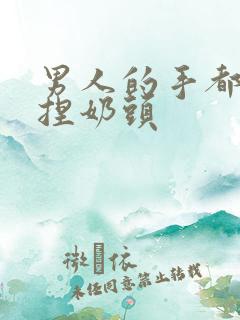 男人的手都喜欢捏奶头