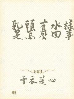 乳头有水样液体是怎么回事