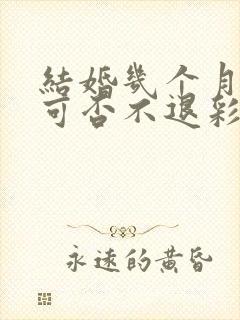 结婚几个月离婚可否不退彩礼