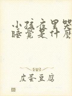 小孩夜里哭闹不睡觉是什么原因