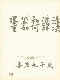 眼袋和泪沟很严重如何解决