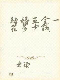 结婚五金一般要花多少钱