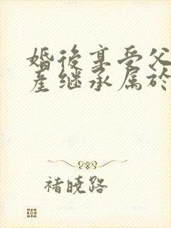 婚后享受父母遗产继承属于夫妻共同财产吗