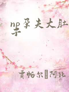 np孕夫大肚生子