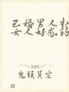 已婚男人对已婚女人好感的表现